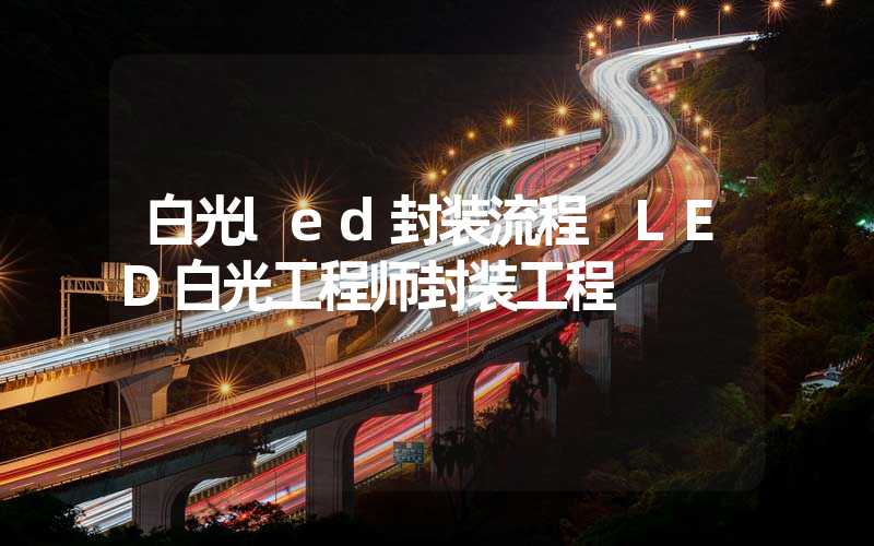 白光led封装流程 LED白光工程师封装工程